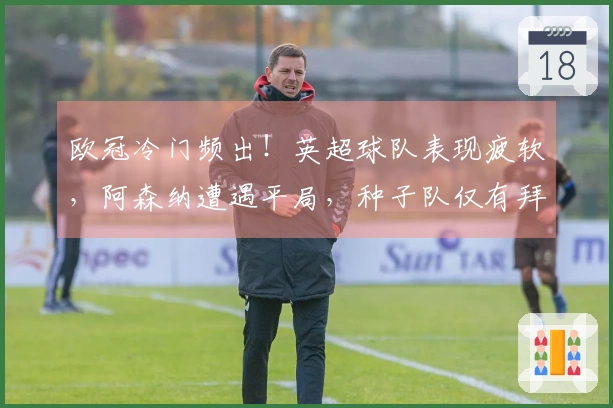 欧冠冷门频出！英超球队表现疲软，阿森纳遭遇平局，种子队仅有拜仁获胜