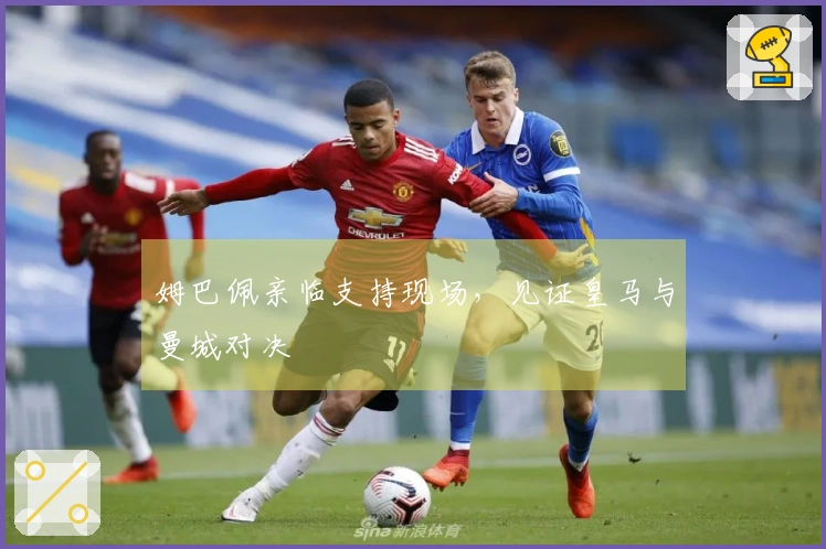 姆巴佩亲临支持现场，见证皇马与曼城对决