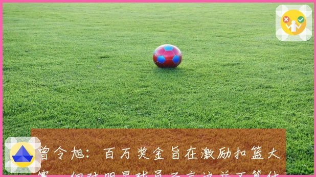 曾令旭：百万奖金旨在激励扣篮大赛，但对明星球员而言这并不算什么