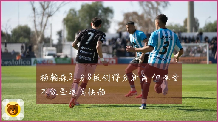 杨瀚森31分8板创得分新高 但混音不敌圣迭戈快船