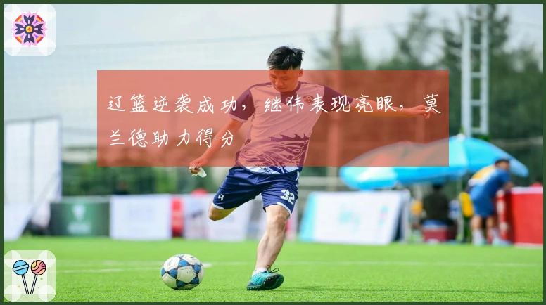 辽篮逆袭成功，继伟表现亮眼，莫兰德助力得分