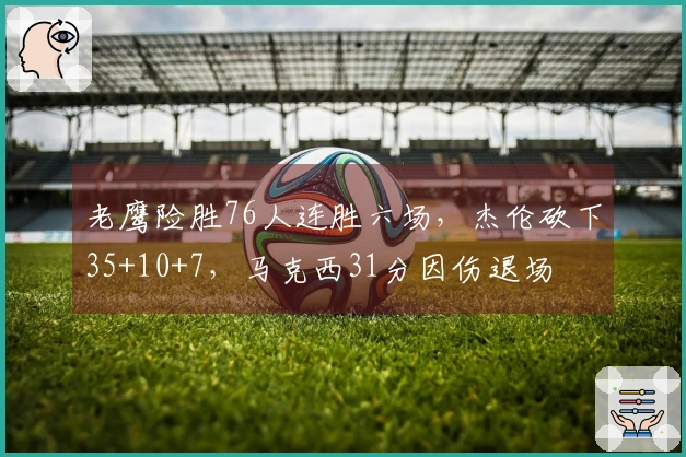 老鹰险胜76人连胜六场，杰伦砍下35+10+7，马克西31分因伤退场