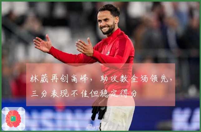 林葳再创高峰，助攻数全场领先，三分表现不佳但稳定得分