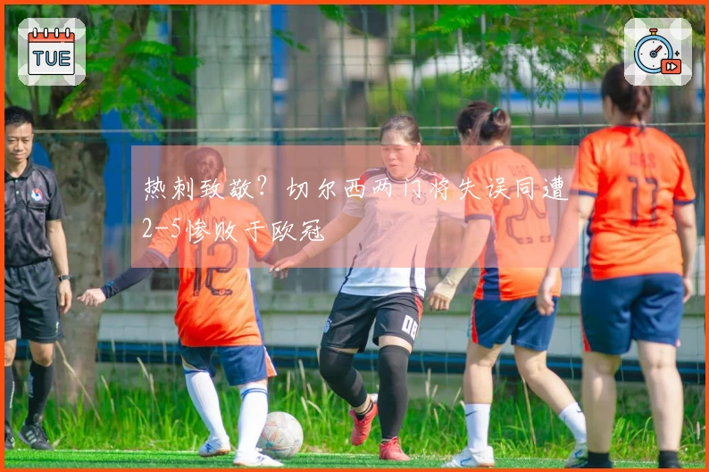 热刺致敬？切尔西两门将失误同遭2-5惨败于欧冠