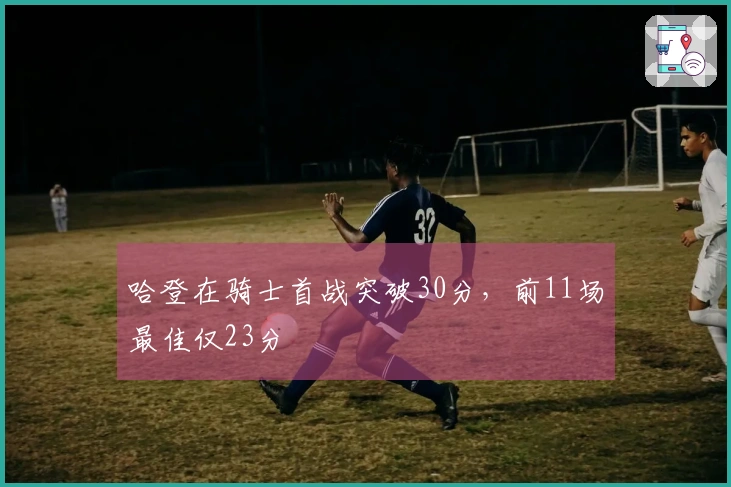 哈登在骑士首战突破30分，前11场最佳仅23分