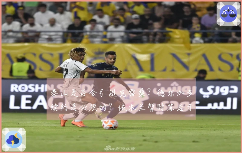 泰山是否会引进克雷桑？德尔加多续约是必须的？依木兰暂时落后于陈泽仕