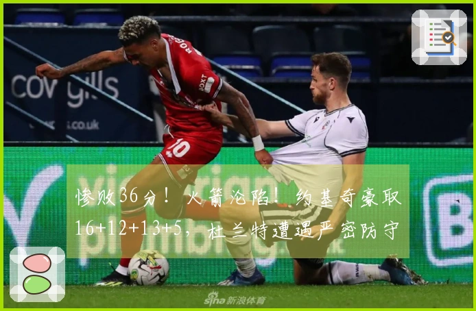 惨败36分！火箭沦陷！约基奇豪取16+12+13+5，杜兰特遭遇严密防守