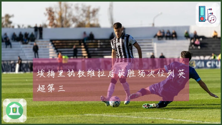 埃梅里执教维拉后获胜场次位列英超第三