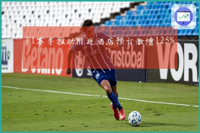 F1赛季推动附近酒店预订激增125%