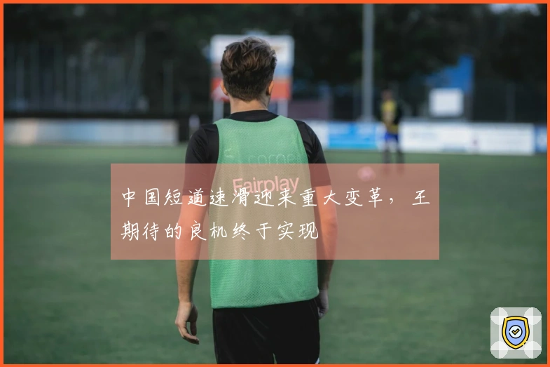 中国短道速滑迎来重大变革，王濛期待的良机终于实现